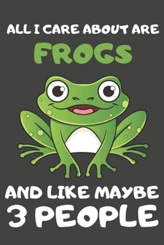 Paperback All I Care About Are Frogs And Like Maybe 3 People: Frog Gifts Lined Notebooks, Journals, Planners and Diaries to Write In - For Frog Lovers Book