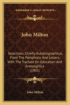 Selections, Chiefly Autobiographical, from the Pamphlets and Letters, with the Tractate on Education and Areopagitica