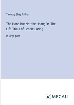 Paperback The Hand but Not the Heart; Or, The Life-Trials of Jessie Loring: in large print Book