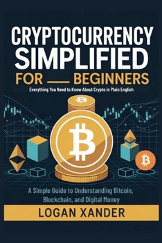 Cryptocurrency Simplified for Beginners: Everything You Need to Know About Crypto in Plain English — A Simple Guide to Understanding Bitcoin, Blockchain, and Digital Money