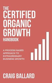 Paperback The Certified Organic Growth Handbook: A Process Based Approach to Extraordinary Business Growth Book