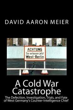 Paperback A Cold War Catastrophe: The Defection, Investigation, Trials, and Fate of West Germany's Counter-Intelligence Chief Book