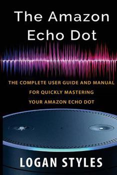 Paperback Amazon Echo Dot: The complete user guide and manual for quickly mastering your Amazon Echo Dot Book