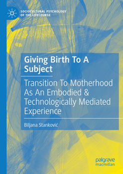 Giving Birth To A Subject: Transition To Motherhood As An Embodied & Technologically Mediated Experience (Sociocultural Psychology of the Lifecourse)