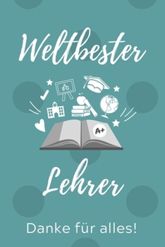 WELTBESTER LEHRER DANKE FÜR ALLES!: A5 KARIERT Geschenkidee für Lehrer Erzieher | Abschiedsgeschenk Grundschule | Klassengeschenk | Dankeschön | Lehrerplaner | Buch zum Schulabschluss (German Edition)