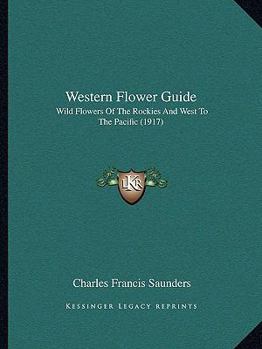 Western Flower Guide: Wild Flowers of the Rockies and West to the Pacific (Classic Reprint)