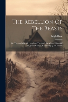 Paperback The Rebellion Of The Beasts: Or, The Ass Is Dead! Long Live The Ass!!! By A Late Fellow Of St. John's College, Cambridge [j.h.l. Hunt?] Book