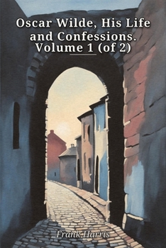 Oscar Wilde, His Life and Confessions. Volume 1 (of 2)