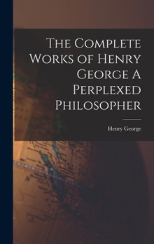Hardcover The Complete Works of Henry George A Perplexed Philosopher Book