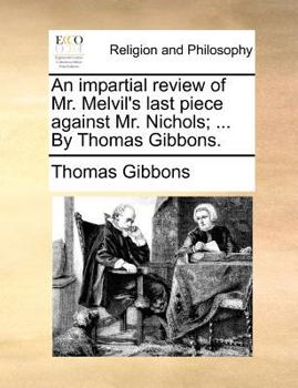 An impartial review of Mr. Melvil's last piece against Mr. Nichols; ... By Thomas Gibbons.