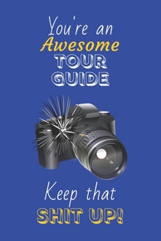 You're An Awesome Tour Guide Keep That Shit Up!: Tour Guide Gifts: Novelty Gag Notebook Gift: Lined Paper Paperback Journal