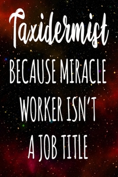 Taxidermist Because Miracle Worker Isn't A Job Title: The perfect gift for the professional in your life - Funny 119 page lined journal!