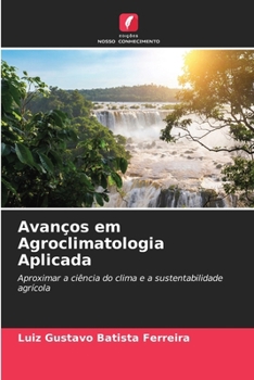 Avanços em Agroclimatologia Aplicada: Aproximar a ciência do clima e a sustentabilidade agrícola (Portuguese Edition)