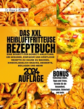 DAS XXL HEIßLUFTFRITTEUSE REZEPTBUCH 2024: EINE SCHRITT-FÜR-SCHRITT-ANLEITUNG, UM GESUNDE, EINFACHE UND KÖSTLICHE REZEPTE ZU HAUSE ZU MACHEN, ... DESSERTS, BEILAGEN UND MEHR (German Edition)