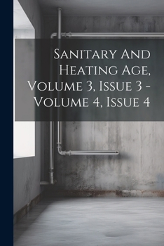 Paperback Sanitary And Heating Age, Volume 3, Issue 3 - Volume 4, Issue 4 Book