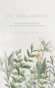 Still Small Moments: What Parenting Can Teach Us about Growing with God in Every Season