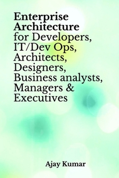 Paperback Enterprise Architecture for Developers, IT/Dev Ops, Architects, Designers, Business analysts, Managers & Executives Book