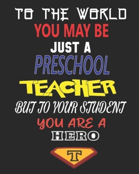 TO THE WORLD YOU MAY BE  JUST A PRESCHOOL TEACHER BUT TO YOUR STUDENT YOU ARE A HERO: Weekly and Monthly Teacher Planner | Academic Year Lesson Plan and Record Book  for Teachers)