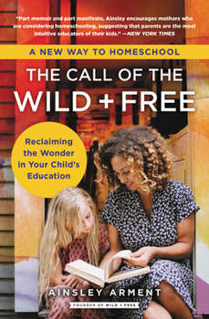 Paperback The Call of the Wild and Free: Reclaiming the Wonder in Your Child's Education, a New Way to Homeschool Book