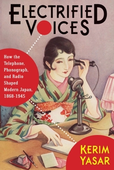 Electrified Voices: How the Telephone, Phonograph, and Radio Shaped Modern Japan, 1868–1945 - Book  of the Studies of the Weatherhead East Asian Institute, Columbia University