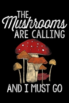 The Mushrooms Are Calling And I Must Go: The Mushrooms Are Calling And I Must Go Hunting Gift Journal/Notebook Blank Lined Ruled 6x9 100 Pages