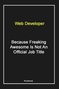 Web Developer  Because Freaking Awesome Is Not An Official Job Title: Web Developer Notebook with Unique Touch For Every Web Developer  | Diary | 120 ... from Husband, Gift for Web Developer ,Birthda