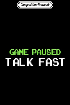 Composition Notebook: Game Paused Talk Fast Funny Video Game Gamer's Gifts Journal/Notebook Blank Lined Ruled 6x9 100 Pages