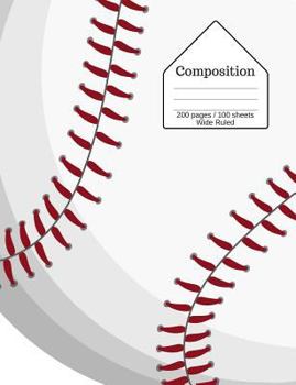 Composition : Baseball Composition Notebook, Wide Ruled Lines, 7. 44 X 9. 69 (18. 9 X 24. 61 Cm), 200 Pages / 100 Sheets