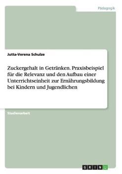Zuckergehalt in Getr�nken. Praxisbeispiel f�r die Relevanz und den Aufbau einer Unterrichtseinheit zur Ern�hrungsbildung bei Kindern und Jugendlichen