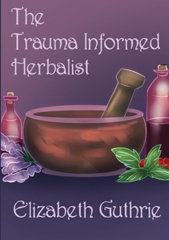 Paperback The Trauma Informed Herbalist: A discussion around effectively supporting clients who are struggling with trauma Book