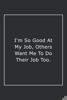 Paperback I'm So Good At My Job, Others Want Me To Do Their Job Too.: Lined Notebook / Journal Gift, 120 Pages, 6x9, Soft Cover, Matte Finish Book