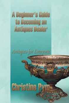 Paperback A Beginner's Guide to Becoming an Antiques Dealer: Antiques for Everyone Book