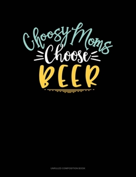 Choosy Moms Choose Beer: Unruled Composition Book