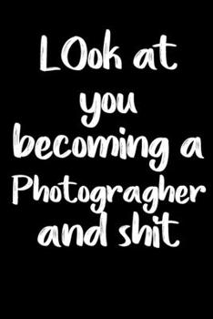 Look at you becoming a Photographer and shit notebook gifts: Funny Photographer Lined Notebook / Photographer Journal Gift, 120 Pages,  6x9, Soft Cover,glossy Finish