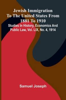 Jewish Immigration To The United States From 1881 To 1910; Studies In History, Economics And Public Law, Vol. Lix, No. 4, 1914