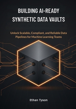 Building AI-Ready Synthetic Data Vaults: Unlock Scalable, Compliant, and Reliable Data Pipelines for Machine Learning Teams
