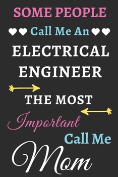 Some People Call Me An Electrical Engineer The Most Important Call Me Mom: lined notebook,funny Electrical Engineer gift