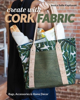 Paperback Create with Cork Fabric: Sew 17 Upscale Projects; Bags, Accessories & Home Decor Book