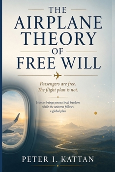 The Airplane Theory of Free Will: Passengers are free. The flight plan is not. Human beings possess local freedom while the universe follows a global plan