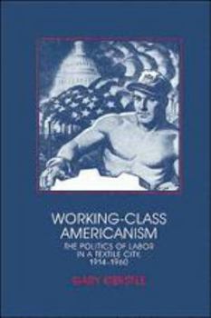 Paperback Working-Class Americanism: The Politics of Labor in a Textile City, 1914-1960 Book