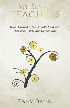 Paperback My Seven Teachers: How I learned to heal in a life lived with Anxieties, OCD, and Depression Book