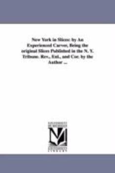 Paperback New York in Slices: by An Experienced Carver, Being the original Slices Published in the N. Y. Tribune. Rev., Enl., and Cor. by the Author Book