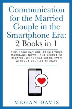 Communication for the Married Couple in the Smartphone Era: 2 Books in 1: This Book Include: Repair Your Marriage, Now! + The Secret to Relationships that Work, Even Without Couples Therapy