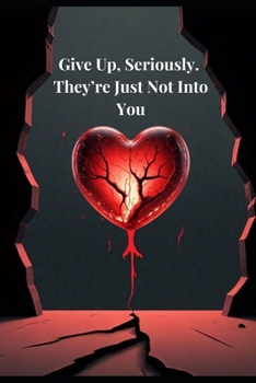 Give Up, Seriously. They’re Just Not Into You