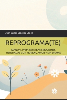 REPROGRAMA(TE): MANUAL PARA RESETEAR EMOCIONES HEREDADAS CON HUMOR, AMOR Y SIN DRAMA (Spanish Edition)