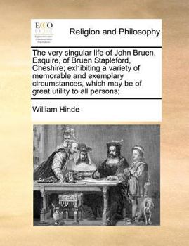 The very singular life of John Bruen, Esquire, of Bruen Stapleford, Cheshire; exhibiting a variety of memorable and exemplary circumstances, which may be of great utility to all persons;