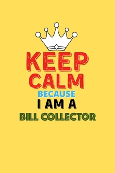 Paperback Keep Calm Because I Am A Bill Collector - Funny Bill Collector Notebook And Journal Gift: Lined Notebook / Journal Gift, 120 Pages, 6x9, Soft Cover, M Book