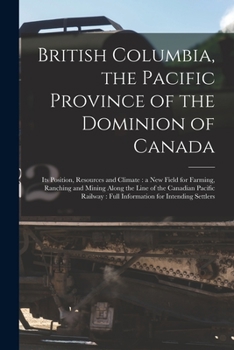 Paperback British Columbia, the Pacific Province of the Dominion of Canada [microform]: Its Position, Resources and Climate: a New Field for Farming, Ranching a Book