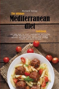 The ultimate Mediterranean diet cookbook: All you need to start cooking the delicacies of the Mediterranean coast. Lose weight quickly and reset your metabolism through simple and smart recipes