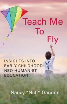 Paperback Teach Me to Fly: Insights into Early Childhood Neo-humanist Education Book